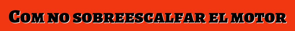 Com no sobreescalfar el motor