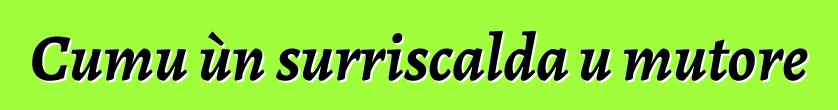 Cumu ùn surriscalda u mutore