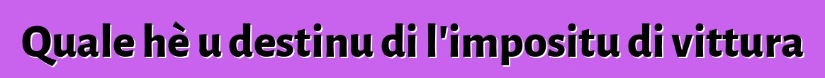 Quale hè u destinu di l'impositu di vittura