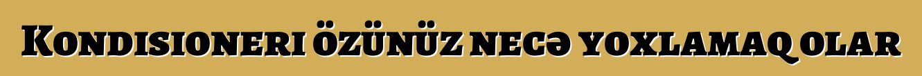 Kondisioneri özünüz necə yoxlamaq olar