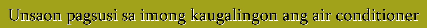 Unsaon pagsusi sa imong kaugalingon ang air conditioner