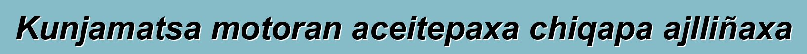 Kunjamatsa motoran aceitepaxa chiqapa ajlliñaxa