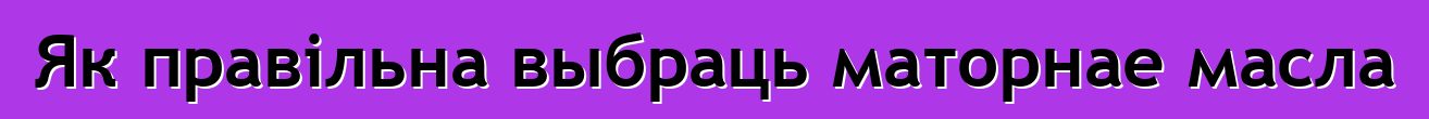Як правільна выбраць маторнае масла