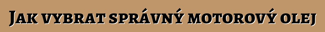 Jak vybrat správný motorový olej
