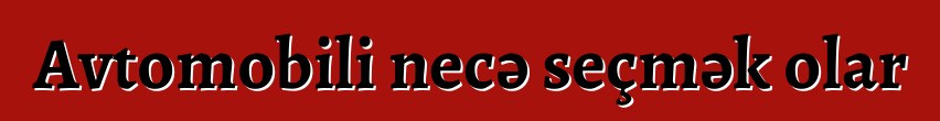 Avtomobili necə seçmək olar