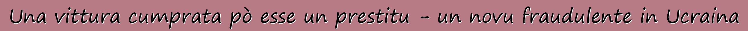 Una vittura cumprata pò esse un prestitu - un novu fraudulente in Ucraina