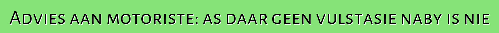 Advies aan motoriste: as daar geen vulstasie naby is nie