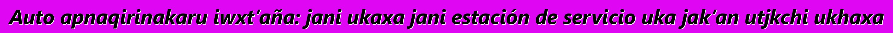 Auto apnaqirinakaru iwxt’aña: jani ukaxa jani estación de servicio uka jak’an utjkchi ukhaxa