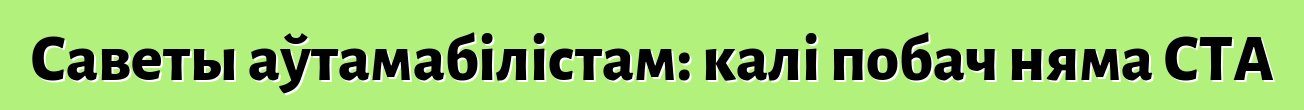 Саветы аўтамабілістам: калі побач няма СТА
