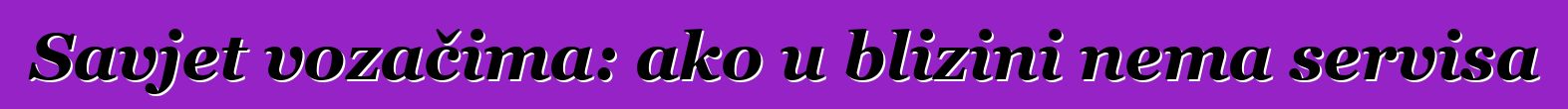 Savjet vozačima: ako u blizini nema servisa