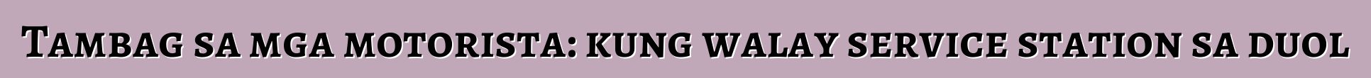 Tambag sa mga motorista: kung walay service station sa duol