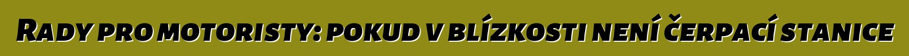 Rady pro motoristy: pokud v blízkosti není čerpací stanice