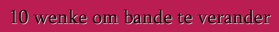 10 wenke om bande te verander