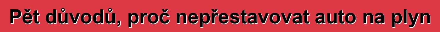 Pět důvodů, proč nepřestavovat auto na plyn
