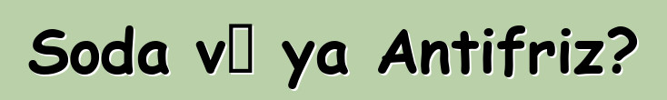 Soda və ya Antifriz?