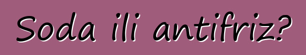Soda ili antifriz?