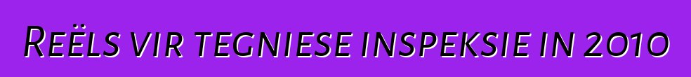 Reëls vir tegniese inspeksie in 2010
