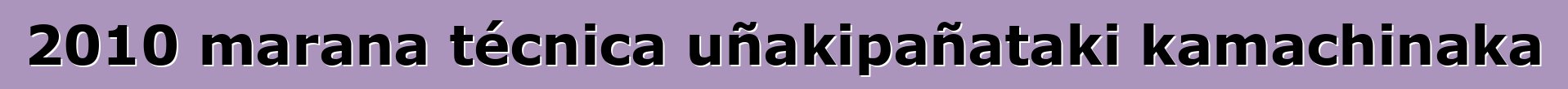 2010 marana técnica uñakipañataki kamachinaka