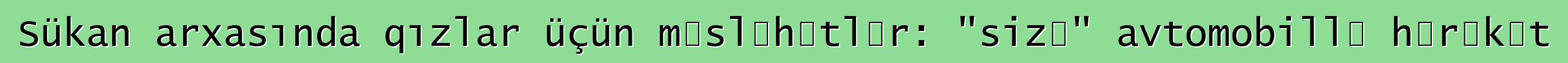 Sükan arxasında qızlar üçün məsləhətlər: "sizə" avtomobillə hərəkət