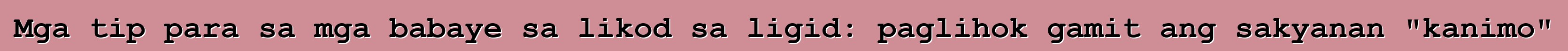 Mga tip para sa mga babaye sa likod sa ligid: paglihok gamit ang sakyanan "kanimo"