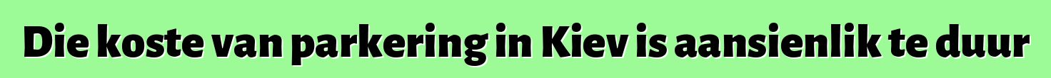 Die koste van parkering in Kiev is aansienlik te duur