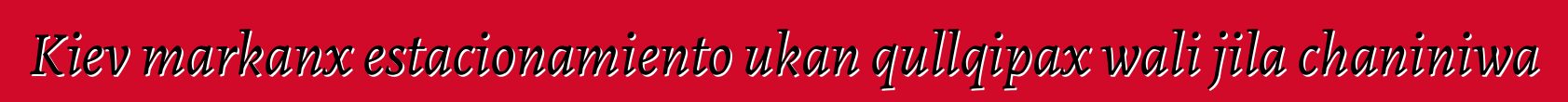 Kiev markanx estacionamiento ukan qullqipax wali jila chaniniwa