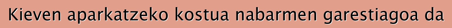 Kieven aparkatzeko kostua nabarmen garestiagoa da