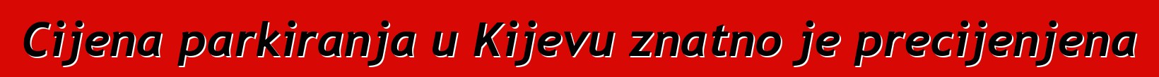 Cijena parkiranja u Kijevu znatno je precijenjena