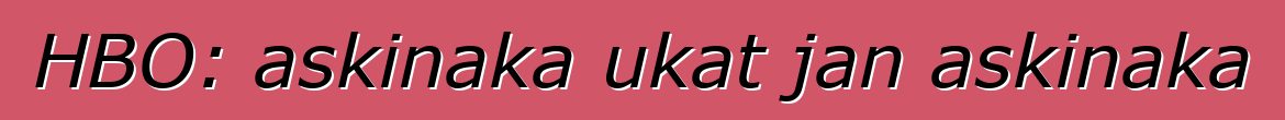 HBO: askinaka ukat jan askinaka