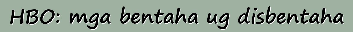 HBO: mga bentaha ug disbentaha