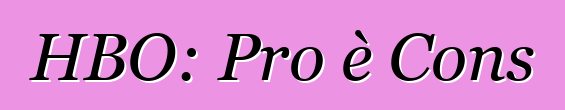 HBO: Pro è Cons
