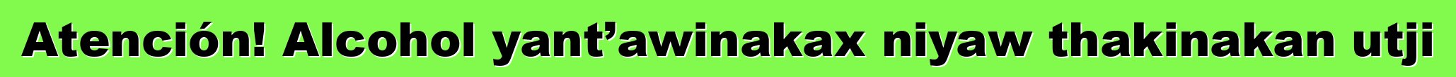 Atención! Alcohol yant’awinakax niyaw thakinakan utji