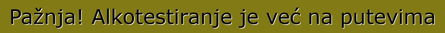 Pažnja! Alkotestiranje je već na putevima