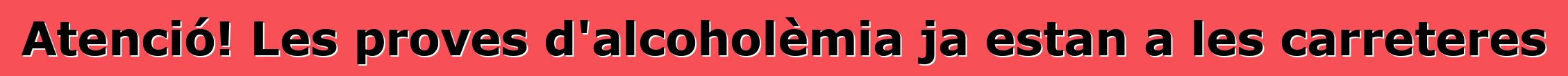 Atenció! Les proves d'alcoholèmia ja estan a les carreteres