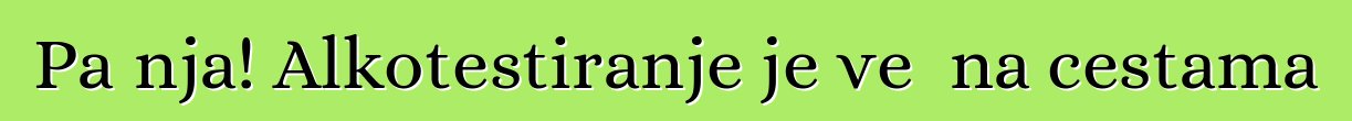 Pažnja! Alkotestiranje je već na cestama