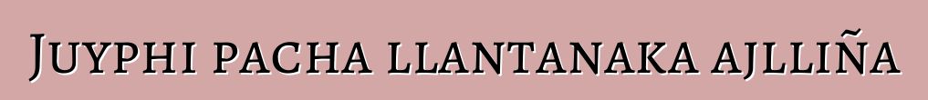 Juyphi pacha llantanaka ajlliña