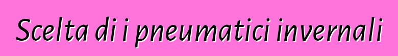 Scelta di i pneumatici invernali