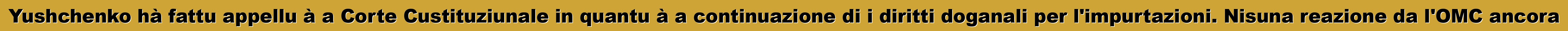 Yushchenko hà fattu appellu à a Corte Custituziunale in quantu à a continuazione di i diritti doganali per l'impurtazioni. Nisuna reazione da l'OMC ancora