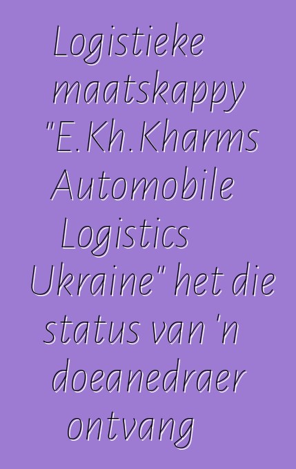 Logistieke maatskappy "E.Kh.Kharms Automobile Logistics Ukraine" het die status van 'n doeanedraer ontvang