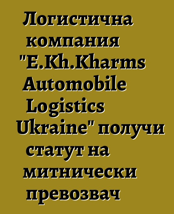 Логистична компания "E.Kh.Kharms Automobile Logistics Ukraine" получи статут на митнически превозвач