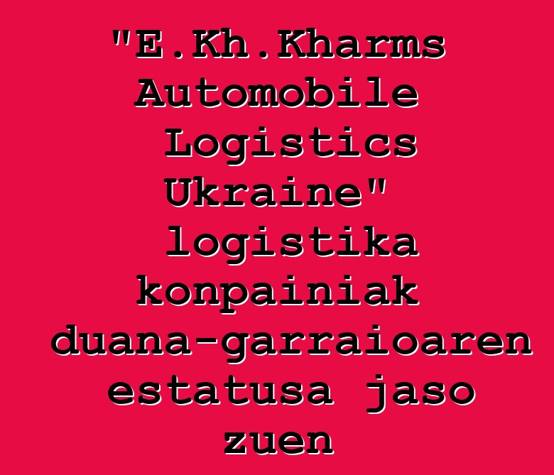 "E.Kh.Kharms Automobile Logistics Ukraine" logistika konpainiak aduana-garraioaren estatusa jaso zuen