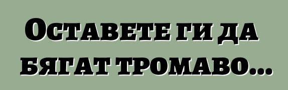 Оставете ги да бягат тромаво...