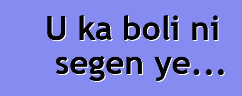U ka boli ni sɛgɛn ye...