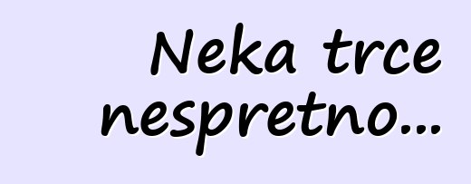 Neka trče nespretno...