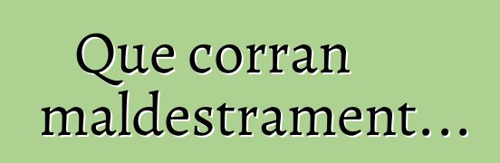 Que corran maldestrament...