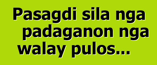 Pasagdi sila nga padaganon nga walay pulos...