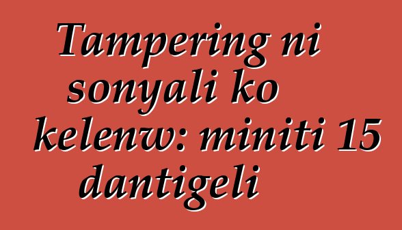 Tampering ni sonyali ko kɛlenw: miniti 15 dantigɛli