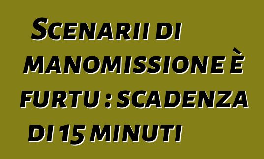Scenarii di manomissione è furtu : scadenza di 15 minuti