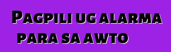 Pagpili ug alarma para sa awto