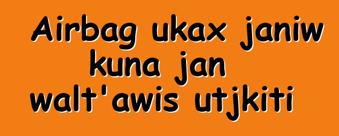 Airbag ukax janiw kuna jan walt’awis utjkiti